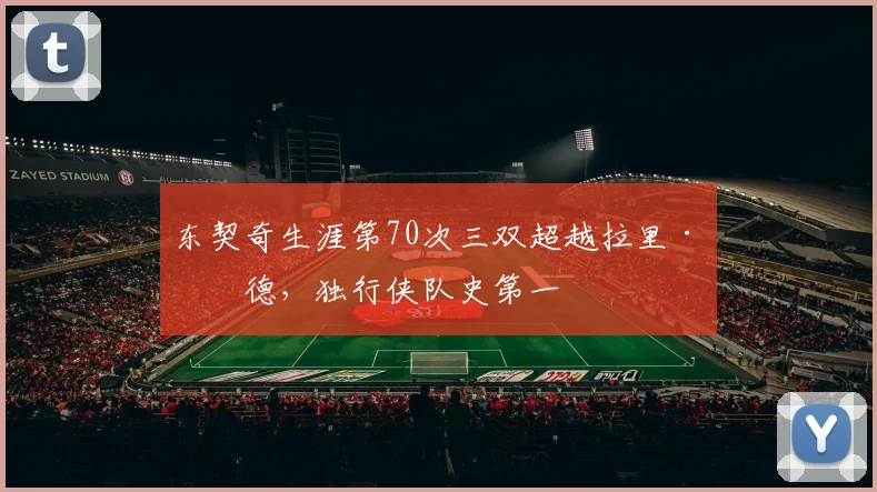 东契奇生涯第70次三双超越拉里·伯德，独行侠队史第一