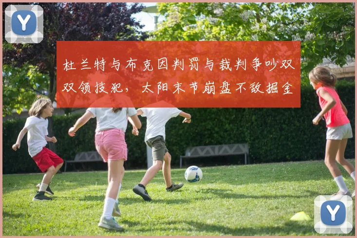 杜兰特与布克因判罚与裁判争吵双双领技犯，太阳末节崩盘不敌掘金