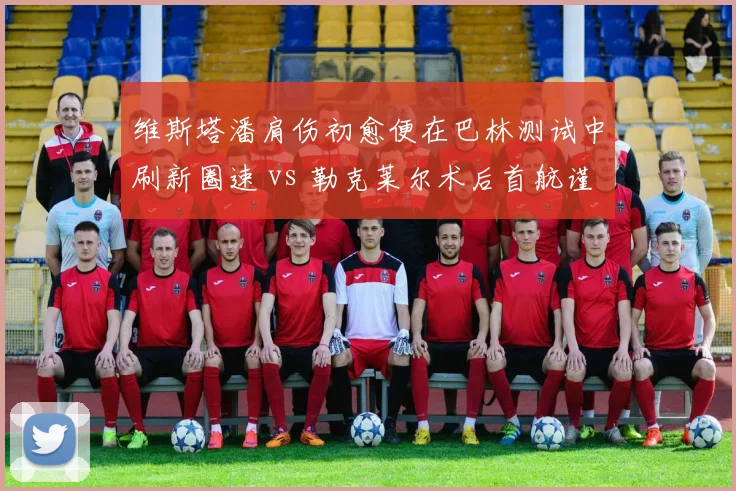 维斯塔潘肩伤初愈便在巴林测试中刷新圈速 vs 勒克莱尔术后首航谨慎求稳，两大天王复出首秀风格对比鲜明