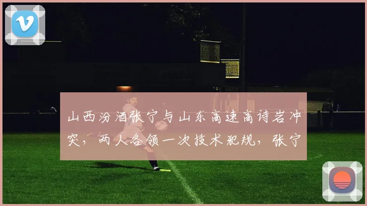 山西汾酒张宁与山东高速高诗岩冲突，两人各领一次技术犯规，张宁赛季技犯累计4次