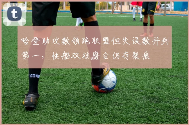哈登助攻数领跑联盟但失误数并列第一，快船双核磨合仍存裂痕